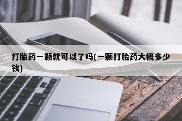 流产药网上专门卖店微信打胎药一颗就可以了吗(一颗打胎药大概多少钱)