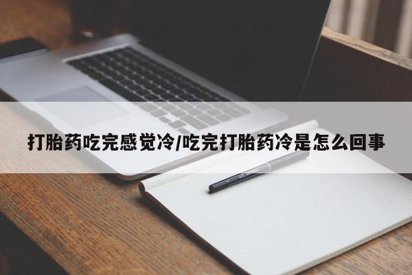 流产药网上专门卖店微信打胎药吃完感觉冷/吃完打胎药冷是怎么回事