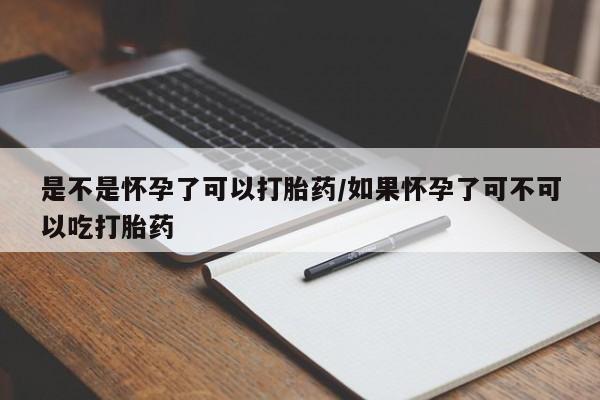 流产药网上专门卖店微信是不是怀孕了可以打胎药/如果怀孕了可不可以吃打胎药