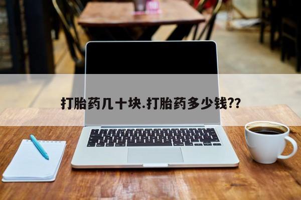流产药网上专门卖店微信打胎药几十块.打胎药多少钱?？