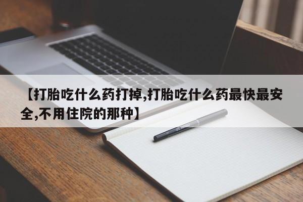 流产药网上专门卖店微信【打胎吃什么药打掉,打胎吃什么药最快最安全,不用住院的那种】