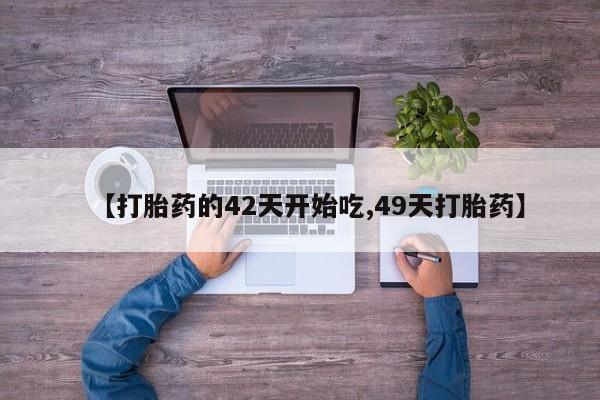 流产药网上专门卖店微信【打胎药的42天开始吃,49天打胎药】