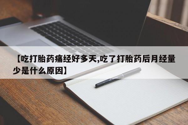 流产药网上专门卖店微信【吃打胎药痛经好多天,吃了打胎药后月经量少是什么原因】