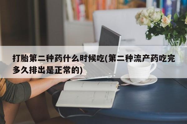 流产药网上专门卖店微信打胎第二种药什么时候吃(第二种流产药吃完多久排出是正常的)