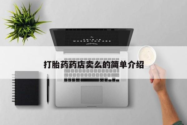 流产药网上专门卖店微信打胎药药店卖么的简单介绍