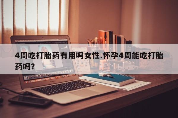 流产药网上专门卖店微信4周吃打胎药有用吗女性.怀孕4周能吃打胎药吗？