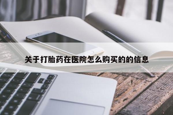 流产药网上专门卖店微信关于打胎药在医院怎么购买的的信息