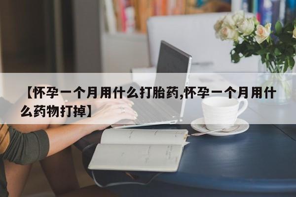 流产药网上专门卖店微信【怀孕一个月用什么打胎药,怀孕一个月用什么药物打掉】