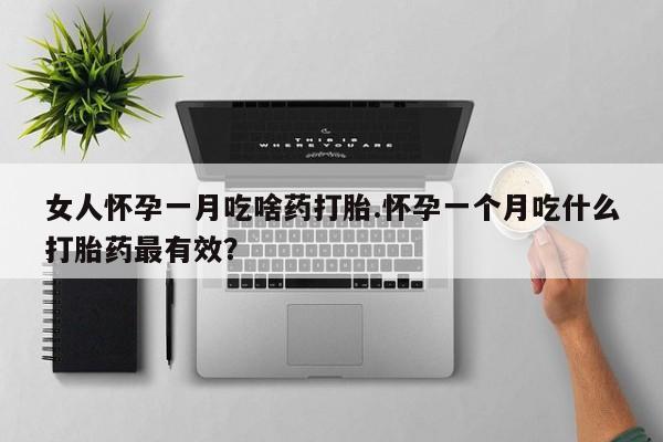 流产药网上专门卖店微信女人怀孕一月吃啥药打胎.怀孕一个月吃什么打胎药最有效？