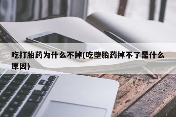 流产药网上专门卖店微信吃打胎药为什么不掉(吃堕胎药掉不了是什么原因)