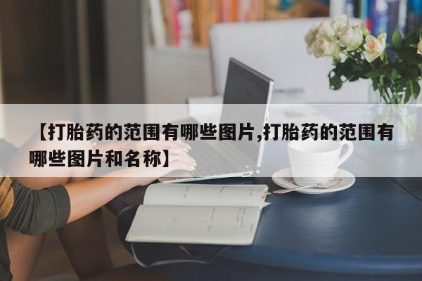 流产药网上专门卖店微信【打胎药的范围有哪些图片,打胎药的范围有哪些图片和名称】