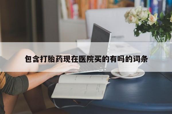 流产药网上专门卖店微信包含打胎药现在医院买的有吗的词条