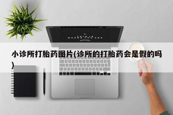 流产药网上专门卖店微信小诊所打胎药图片(诊所的打胎药会是假的吗)