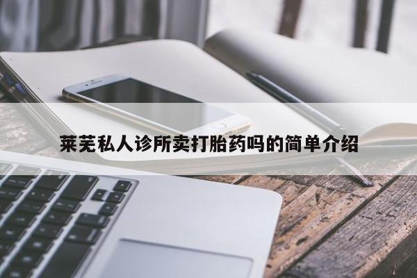 流产药网上专门卖店微信莱芜私人诊所卖打胎药吗的简单介绍