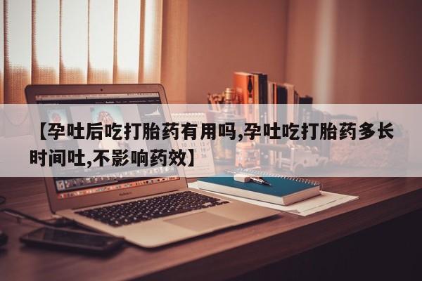 流产药网上专门卖店微信【孕吐后吃打胎药有用吗,孕吐吃打胎药多长时间吐,不影响药效】