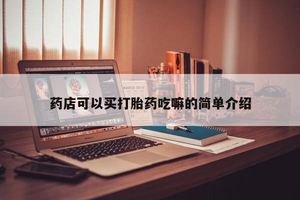 流产药网上专门卖店微信药店可以买打胎药吃嘛的简单介绍