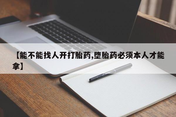 流产药网上专门卖店微信【能不能找人开打胎药,堕胎药必须本人才能拿】