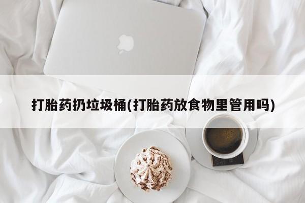 流产药网上专门卖店微信打胎药扔垃圾桶(打胎药放食物里管用吗)