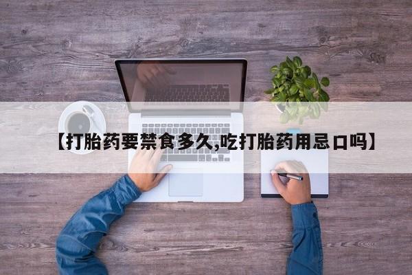 流产药网上专门卖店微信【打胎药要禁食多久,吃打胎药用忌口吗】