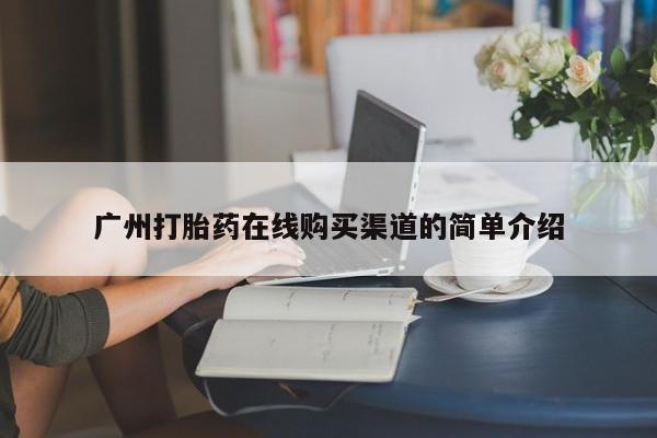 流产药网上专门卖店微信广州打胎药在线购买渠道的简单介绍
