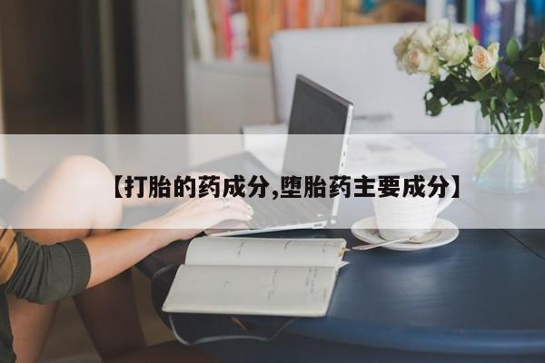 流产药网上专门卖店微信【打胎的药成分,堕胎药主要成分】