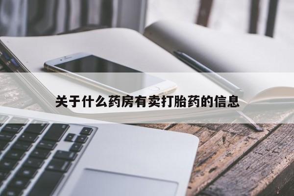 流产药网上专门卖店微信关于什么药房有卖打胎药的信息