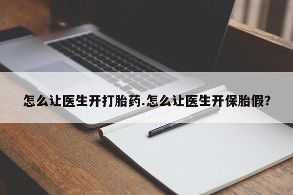 流产药网上专门卖店微信怎么让医生开打胎药.怎么让医生开保胎假？