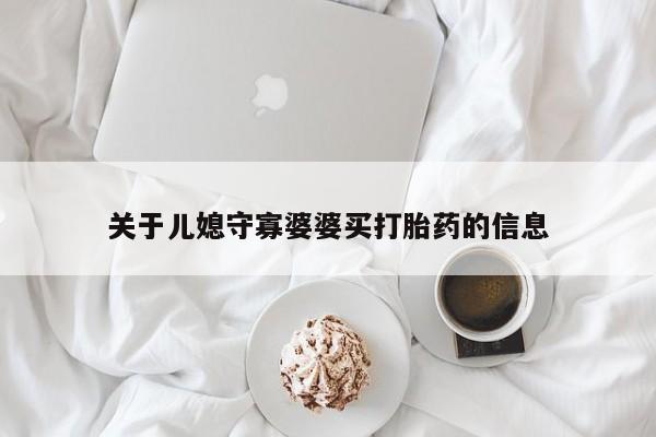 流产药网上专门卖店微信关于儿媳守寡婆婆买打胎药的信息