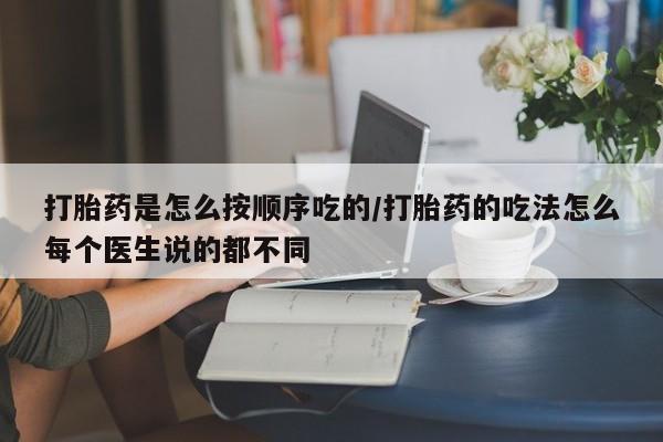 流产药网上专门卖店微信打胎药是怎么按顺序吃的/打胎药的吃法怎么每个医生说的都不同