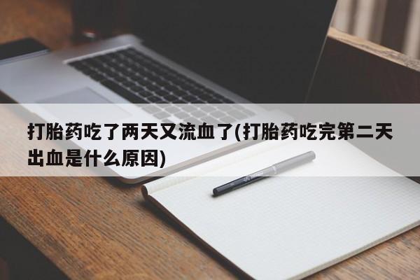 流产药网上专门卖店微信打胎药吃了两天又流血了(打胎药吃完第二天出血是什么原因)