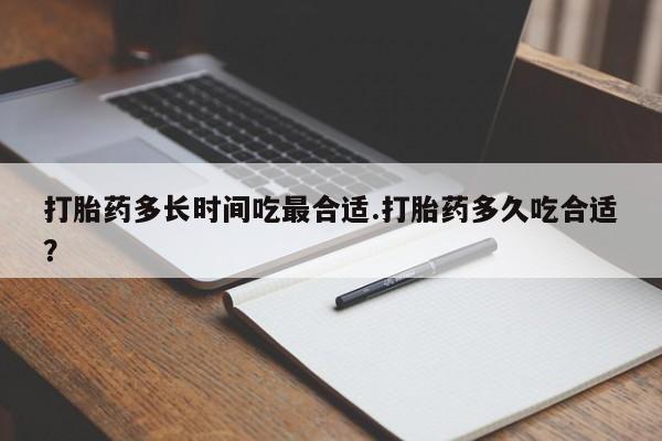 流产药网上专门卖店微信打胎药多长时间吃最合适.打胎药多久吃合适?