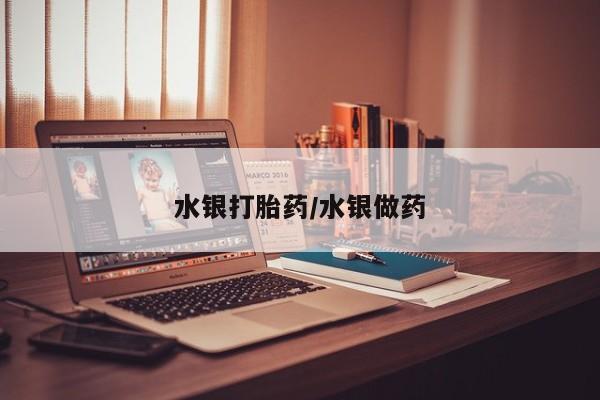 流产药网上专门卖店微信水银打胎药/水银做药