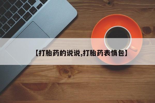 流产药网上专门卖店微信【打胎药的说说,打胎药表情包】