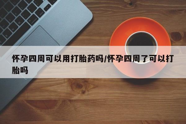流产药网上专门卖店微信怀孕四周可以用打胎药吗/怀孕四周了可以打胎吗