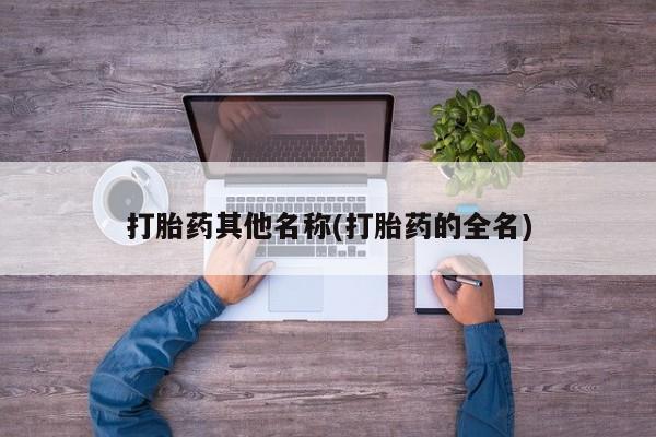 流产药网上专门卖店微信打胎药其他名称(打胎药的全名)