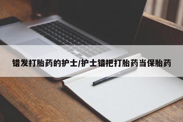 流产药网上专门卖店微信错发打胎药的护士/护士错把打胎药当保胎药