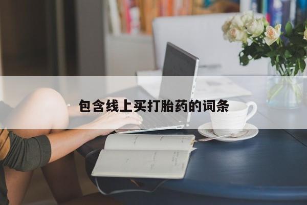流产药网上专门卖店微信包含线上买打胎药的词条