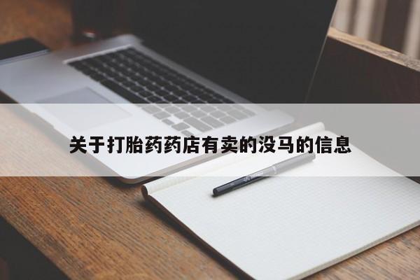 流产药网上专门卖店微信关于打胎药药店有卖的没马的信息