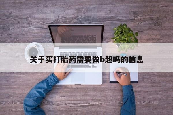 流产药网上专门卖店微信关于买打胎药需要做b超吗的信息