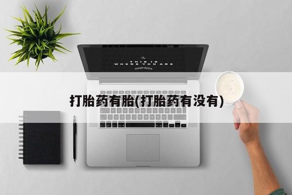 流产药网上专门卖店微信打胎药有胎(打胎药有没有)