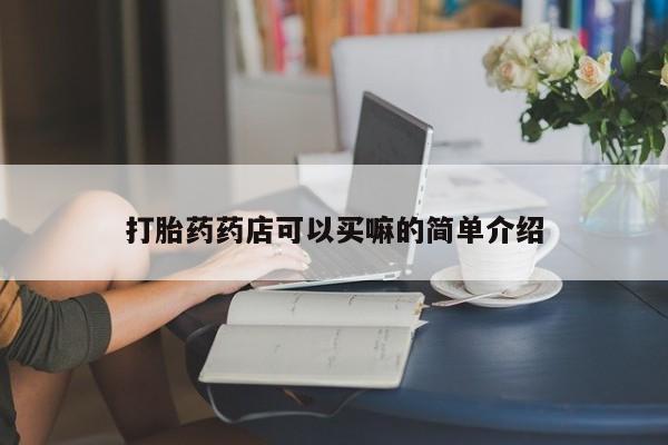 流产药网上专门卖店微信打胎药药店可以买嘛的简单介绍