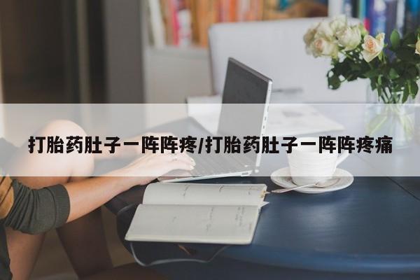 流产药网上专门卖店微信打胎药肚子一阵阵疼/打胎药肚子一阵阵疼痛