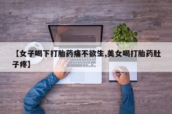 流产药网上专门卖店微信【女子喝下打胎药痛不欲生,美女喝打胎药肚子疼】