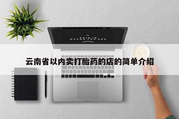 流产药网上专门卖店微信云南省以内卖打胎药的店的简单介绍