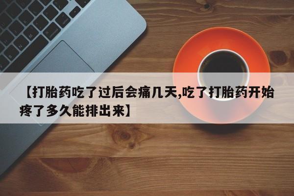 流产药网上专门卖店微信【打胎药吃了过后会痛几天,吃了打胎药开始疼了多久能排出来】
