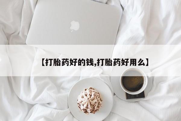 流产药网上专门卖店微信【打胎药好的钱,打胎药好用么】