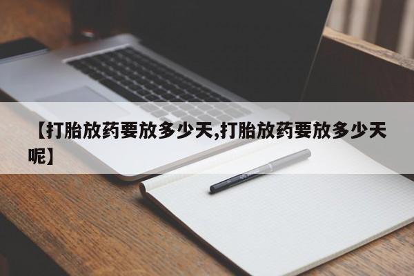 流产药网上专门卖店微信【打胎放药要放多少天,打胎放药要放多少天呢】